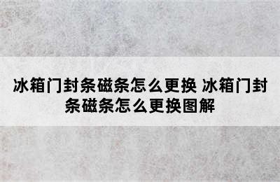 冰箱门封条磁条怎么更换 冰箱门封条磁条怎么更换图解